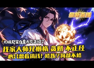  我家大師兄實在是太不正經了 1 1142 最新 人家大師兄都是德才兼備 而我家大師兄懶惰 貪財 不正經 明明擁有混沌大道聖體 卻一心只想著搞錢 修煉 狗都不修 我都無敵了 搞點錢不過分吧