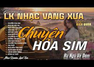  CHUYỆN HOA SIM LK Trữ Tình Bolero Giọng Ca Diễn Quân Hay Nhất 2026 LK Nhạc Vàng Xưa Ngọt Ngào