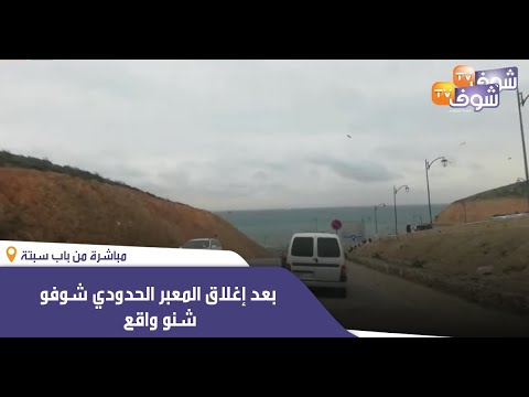 مباشرة من باب سبتة بعد إغلاق المعبر الحدودي شوفو شنو واقع