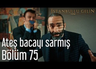 İstanbullu Gelin 75 Bölüm Ateş Bacayı Sarmış