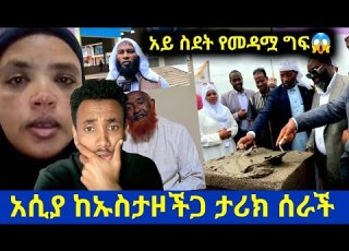  አሲያ ከኡስታዞችጋ ታሪክ ሰራች አይ ስደት የመዳሟ ግፍ እያለቀሰች ተናገረች ኡስታዝ ወደ አኬራ ሄዱ