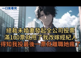  總裁未婚妻發起全公司投票 滿百票就甩了我改嫁經紀人 得知我投下最後一票就離職 她瘋了 小说 爽文