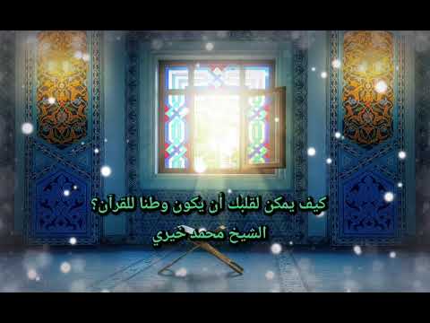 كيف يمكن لقلبك أن يكون وطنا للقرآن الشيخ محمد خيري
