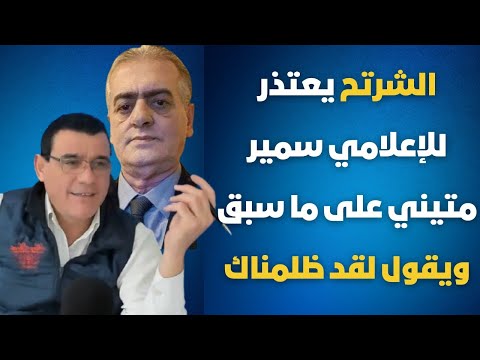 الشرتح باتصال مباشر يقدم اعتزارا لقد ظلمناك كثيرا يا أخ سمير متيني سامحنا يا طيب ويوضح بعض النقاط