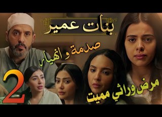  مسلسل عمير ملخص الحلقة 2 غلا تصدم الجميع بخبر مرضها الوراثي
