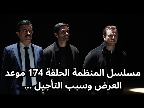 مسلسل المنظمة الحلقة 174 موعد العرض باليوم والتاريخ وسبب التأجيل