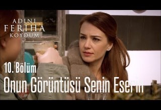 Onun Görüntüsü Senin Eserin Adını Feriha Koydum 10 Bölüm