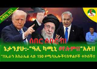  Alemneh Wasse ኔታንያሁ ዓሊ ካሚኒ የሉም አሉ ኢራን እስራኤል ላይ 150 ሚሳኤሎችናሰዋልቦች ተኮሰች