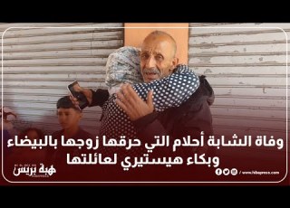 وفاة الشابة أحلام التي حرقها زوجها بالبيضاء وبكاء هيستيري لعائلتها