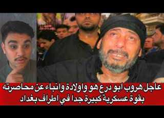 عاجل هروب ابو درع هو واولادة وانباء عن محاصرته بقوة عسكرية كبيرة جدا في اطراف بغداد