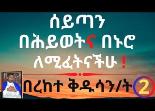 ሰይጣን በሕይወትና በኑሮ ለሚፈትናችሁ በረከተ ቅዱሳን ት ክፍል 2 በመምህር ዶ ር ዘበነ ለማ