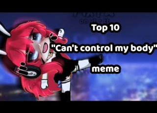 Top 10 Cant Control My Body Gacha Meme CREDIT IN DESC