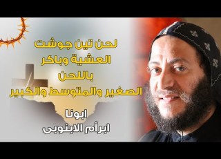 لحن تين جوشت العشية وباكر باللحن الصغير والمتوسط والكبير ابونا ابرأم الابنوبى