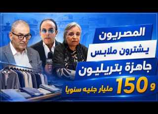  المصريون يشترون ملابس جاهزة بتريليون و١٥٠ مليار جنيه سنوي ا و١٥ منها مستوردة