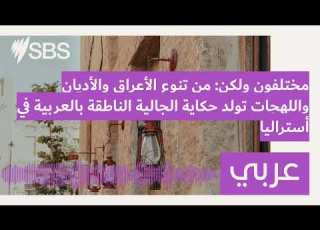 مختلفون ولكن من تنوع الأعراق والأديان واللهجات تولد حكاية الجالية الناطقة بالعربية في أستراليا