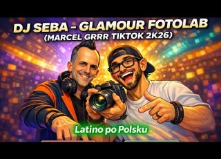  DJ Seba Glamour FotoLab Marcel Grrr TikTok 2k26 Latino Po Polsku