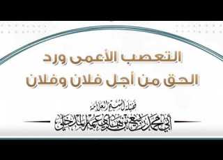 الشيخ ربيع المدخلي التعصب الأعمى ورد الحق من أجل فلان وفلان