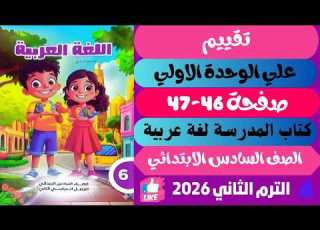 حل صفحة 46 47 كتاب المدرسة عربي الصف السادس الترم الثاني 2026 تقييم علي الوحدة الاولي
