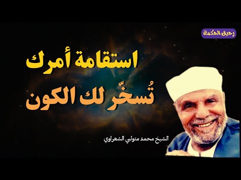 استقامة أمرك ت سخ ر لك الكون فيض من الله يغير حياتك الشيخ الشعراوي