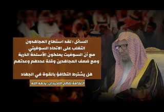 لقد استطاع المجاهدون التغلب على الاتحاد السوفيتي فهل يشترط التكافؤ بالقوة في الجهاد صالح اللحيدان