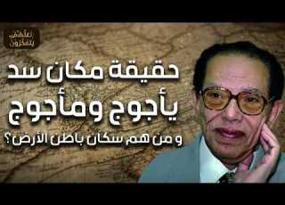  دكتور مصطفى محمود حقيقة مكان سد يأجوج و مأجوج ومن هم سكان باطن الأرض