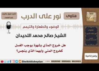 هل خروج المذي بشهوة يوجب الغسل كخروج المني وأيهما الذي ينجس الشيخ اللحيدان مشروع كبار العلماء
