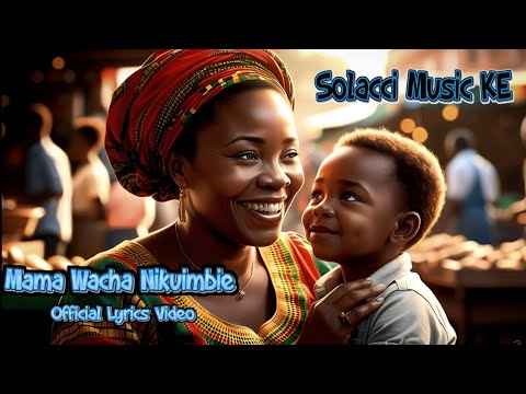 Solacci Music KE Mama Wacha Nikuimbie Official Lyrics Video