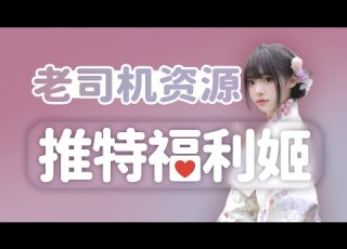  老司机推荐 推特福利姬 18 资源分享 神级资源 无限芝士