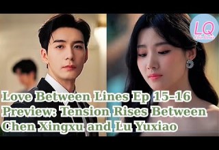 Love Between Lines Ep 15 16 Preview Tension Rises Between Chen Xingxu And Lu Yuxiao