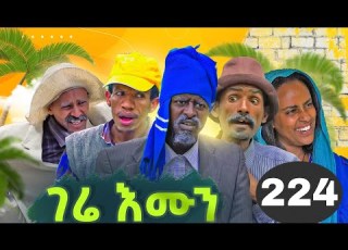 GERR EMUN PART 224 ገሬ እሙን ክፋል 224