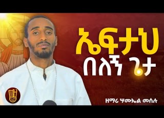 ኤፍታህ በለኝ በዘማሪ ሣሙኤል መሰሉ Eftah Belegn Zemari Samuel Meselu Betezmaremedia