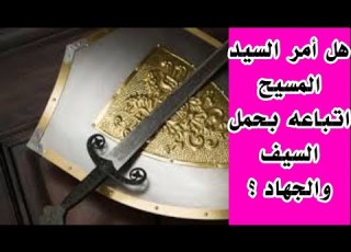 الرد علي شبهة فليبع ثوبه ويشتري سيفا هل دعا المسيح اتباعه بحمل السيف والجهاد