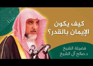 كيف يكون الإيمان بالقضاء والقدر الشيخ صالح آل الشيخ