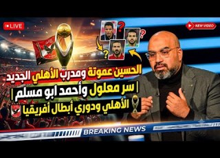  اين عموتة ومدرب الأهلي الجديد سر معلول وأحمد ابو مسلم وسيط ياسين منصور الاهلي ودوري ابطال افريقيا
