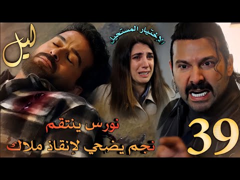 مسلسل ليل ملخص الحلقة 39 نورس يجبر ورد على الإختيار يا موت نجم او موت ملاك