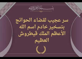 سر عجيب لقضاء الحوائج بتسخير خادم اسم الله الأعظم الملك قيطروش العظيم