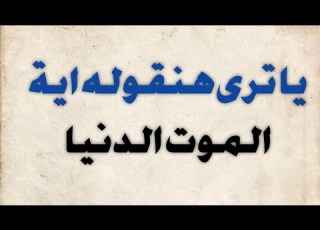 يا ترى هنقوله اية الموت الدنيا