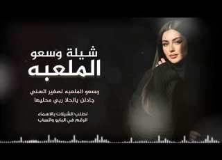 شيلة مدح وسعو 2026الملعبه وسعو الملعبه لصغير السني جادلن بالحلا ربي حدمحليها جديد تنفيذ بالاسماء