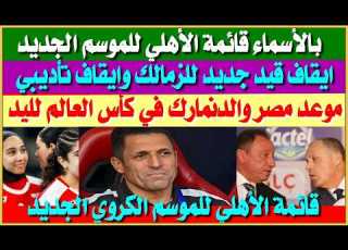 قائمة الأهلي للموسم الكروي الجديد ايقاف قيد جديد للزمالك موعد مصر والدنمارك في كأس العالم لليد