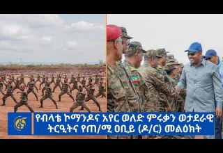 የብላቴ ኮማንዶና አየር ወለድ ምሩቃን ወታደራዊ ትርዒትና የጠ ሚ ዐቢይ ዶ ር መልዕክት