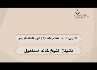  الدرس 57 كتاب الصلاة شرح الفقه الميسر لفضيلة الشيخ خالد اسماعيل