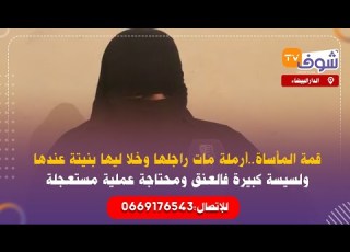  قمة المأساة أرملة مات راجلها وخلا ليها بنيتة عندها ولسيسة كبيرة فالعنق ومحتاجة عملية مستعجلة