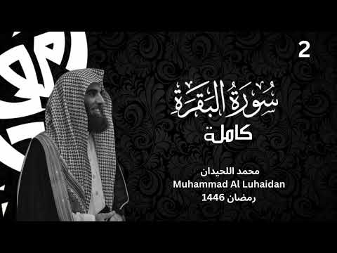 سورة البقرة كاملة بترتيل لا مثيل له من رمضان 1446 للشيخ محمد اللحيدان Surat Al Baqarah