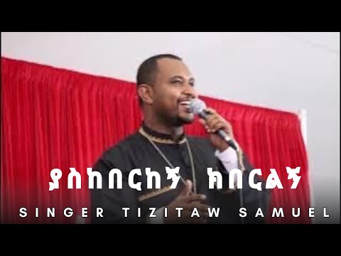 Yaskeberkegn Keberelegn ያስከበርከኝ ክበርልኝ TIZITAW SAMUEL ትዝታው ሳሙኤል