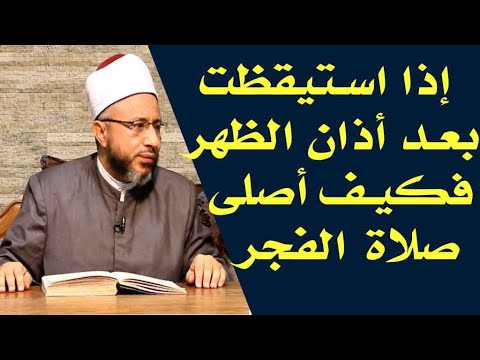 إذا استيقظت بعد أذان الظهر فكيف أصلى صلاة الفجر الأستاذ الدكتور محمد سيد سلطان