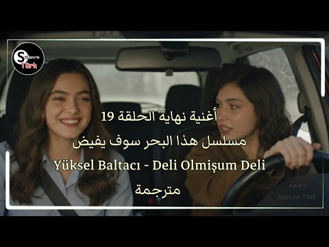 أغنية نهاية الحلقة 19 هذا البحر سوف يفيض مترجمة Deli Olmişum Deli Yüksel Baltacı