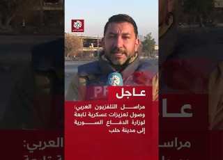 عاجل مراسل التلفزيون العربي وصول تعزيزات عسكرية تابعة لوزارة الدفاع السورية إلى مدينة حلب