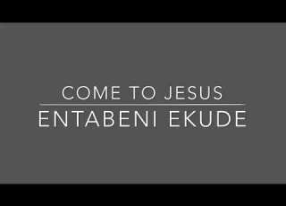 Come To Jesus Entabeni Ekude