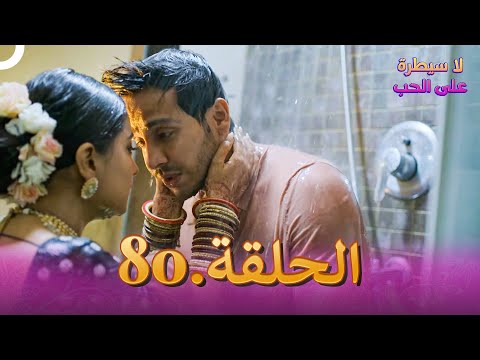 لا سيطرة على الحب الحلقة 80