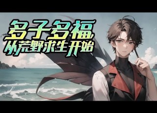  多子多福 从荒野求生开始 第1 300话 点开前三章 不好看来打我 重生五年前 陈凡参加了一档从未出现过的荒野求生真人秀节目 激活 荒野签到系统 开局组队当红女明星刘菲菲